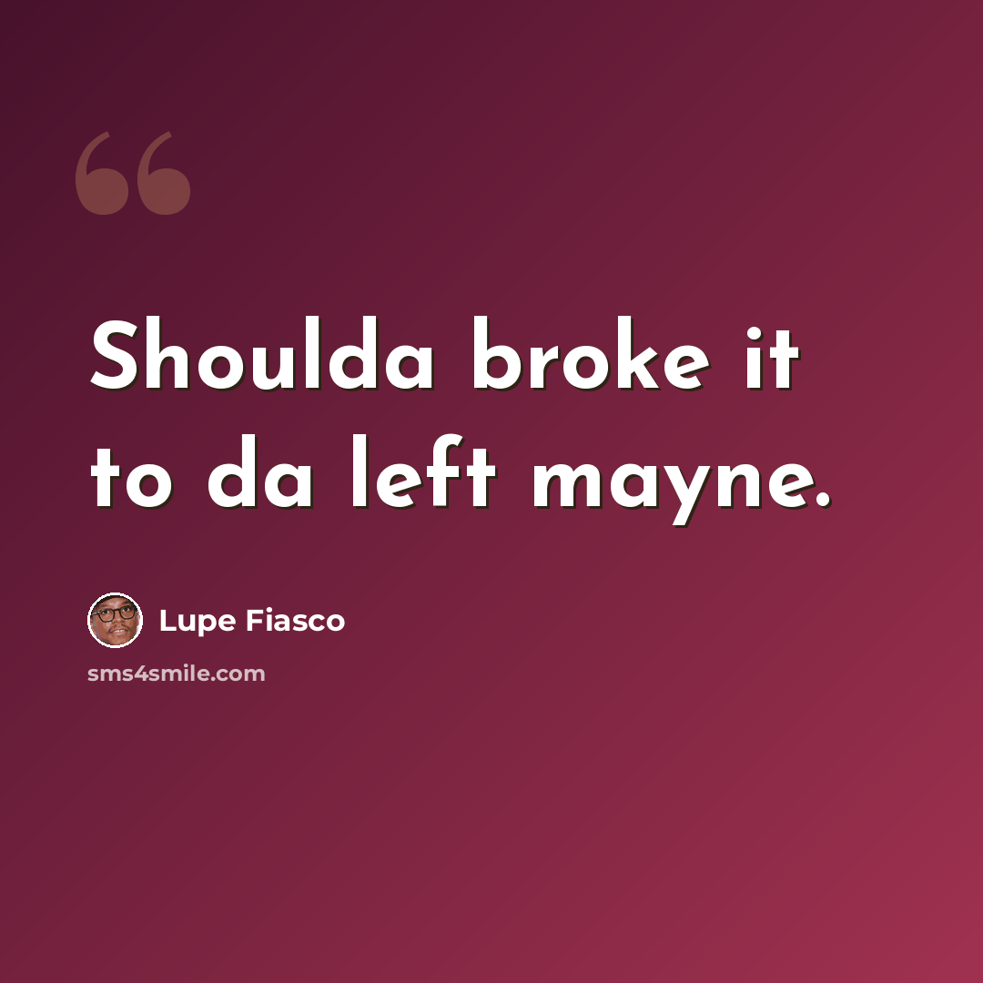 “Shoulda broke it to da left mayne.” quote by Lupe Fiasco