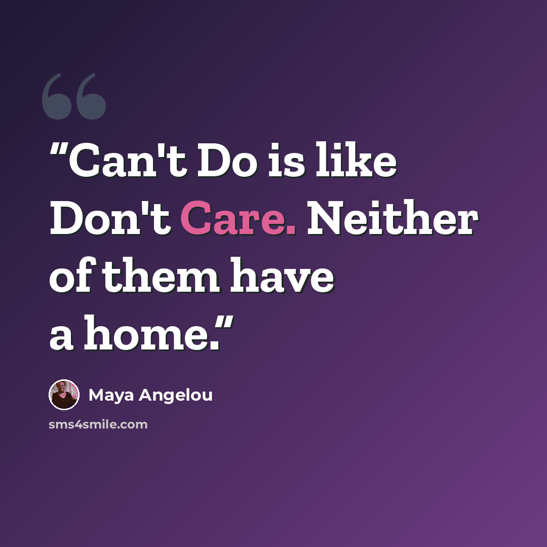 “Can't Do is like Don't Care. Neither of them have a home.” quote by Maya Angelou
