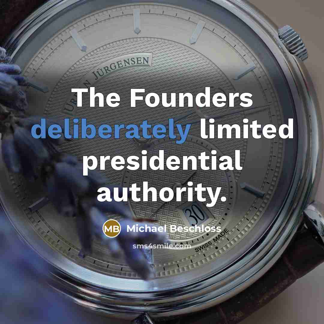 “The Founders deliberately limited presidential authority.” quote by Michael Beschloss