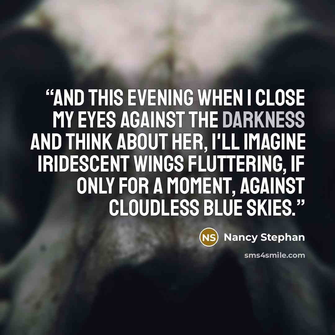 “And this evening when I close my eyes against the darkness and think about her, I'll imagine iridescent wings fluttering, if only for a moment, against cloudless blue skies.” quote by Nancy Stephan