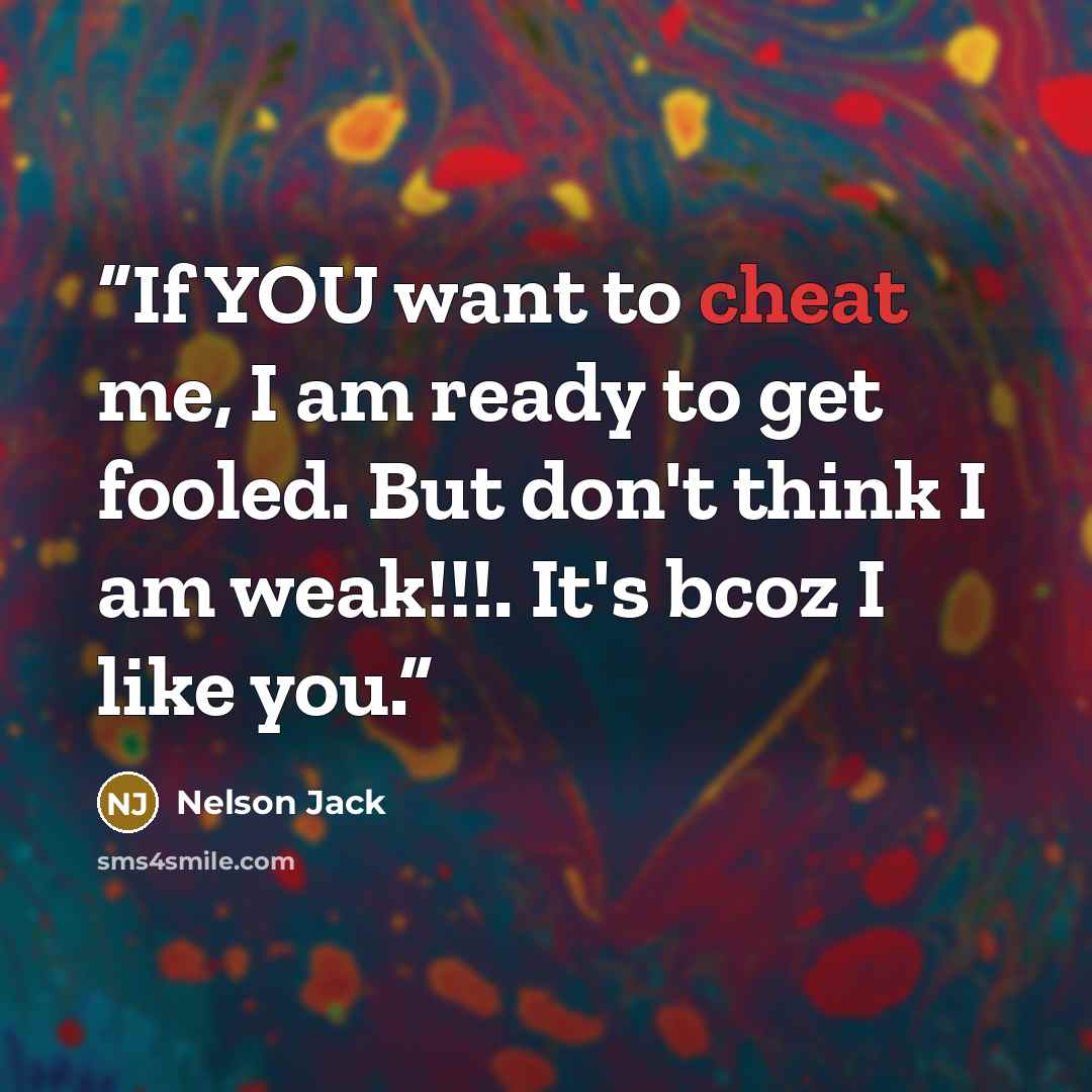 “If YOU want to cheat me, I am ready to get fooled. But don't think I am weak!!!. It's bcoz I like you.” quote by Nelson Jack
