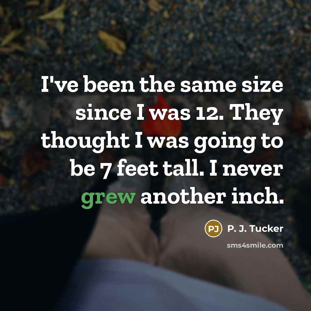 “I've been the same size since I was 12. They thought I was going to be 7 feet tall. I never grew another inch.” quote by P. J. Tucker