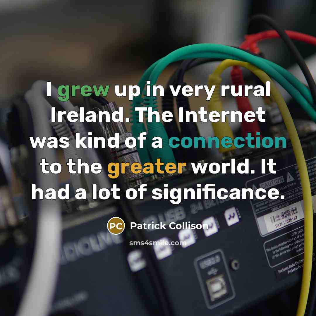 “I grew up in very rural Ireland. The Internet was kind of a connection to the greater world. It had a lot of significance.” quote by Patrick Collison