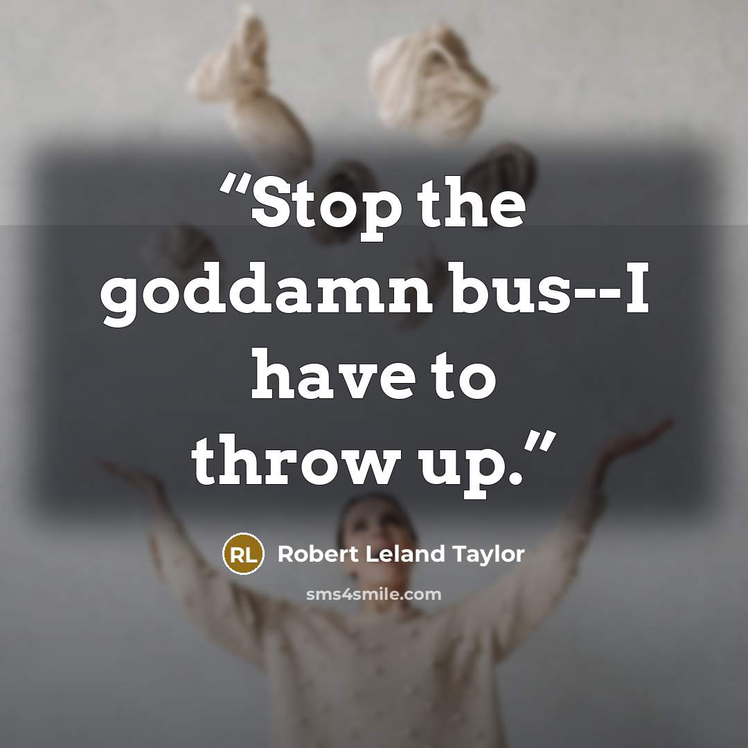 “Stop the goddamn bus--I have to throw up.” quote by Robert Leland Taylor