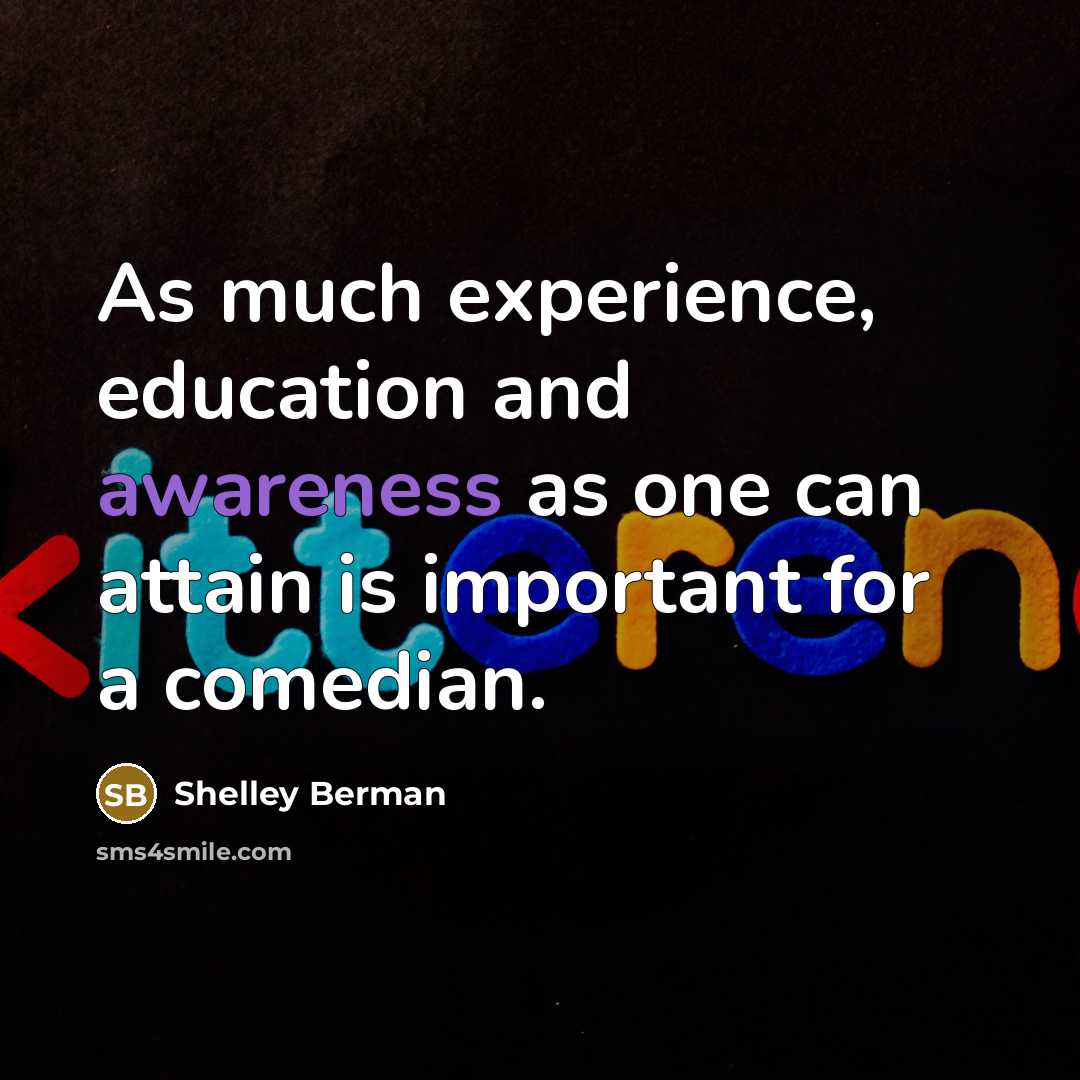 “As much experience, education and awareness as one can attain is important for a comedian.” quote by Shelley Berman