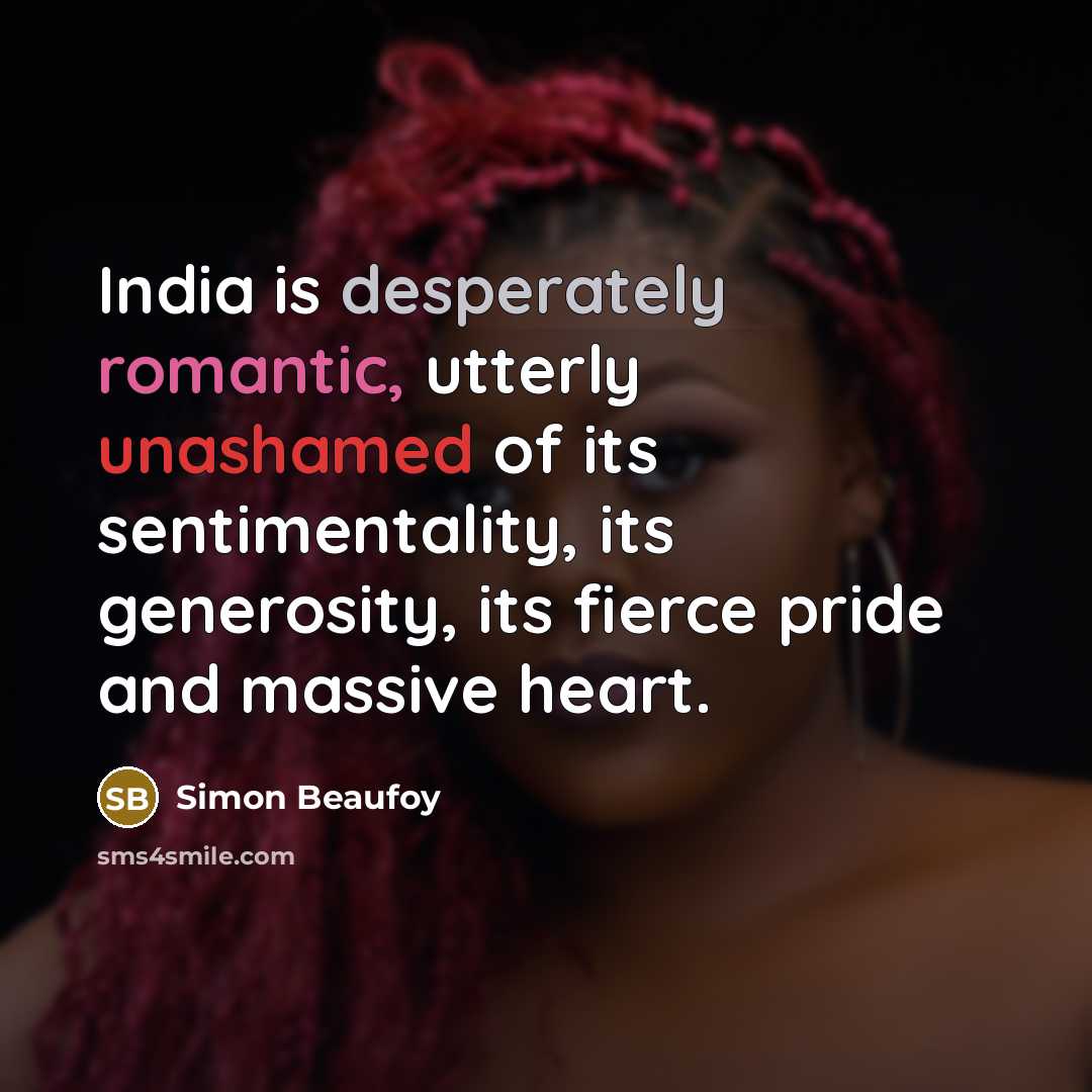 “India is desperately romantic, utterly unashamed of its sentimentality, its generosity, its fierce pride and massive heart.” quote by Simon Beaufoy