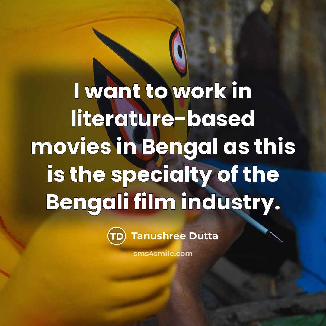 “I want to work in literature-based movies in Bengal as this is the specialty of the Bengali film industry.” quote by Tanushree Dutta