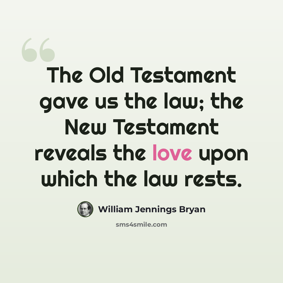 “The Old Testament gave us the law; the New Testament reveals the love upon which the law rests.” quote by William Jennings Bryan