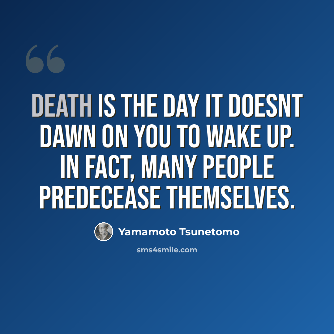 “Death is the day it doesnt dawn on you to wake up. In fact, many people predecease themselves.” quote by Yamamoto Tsunetomo
