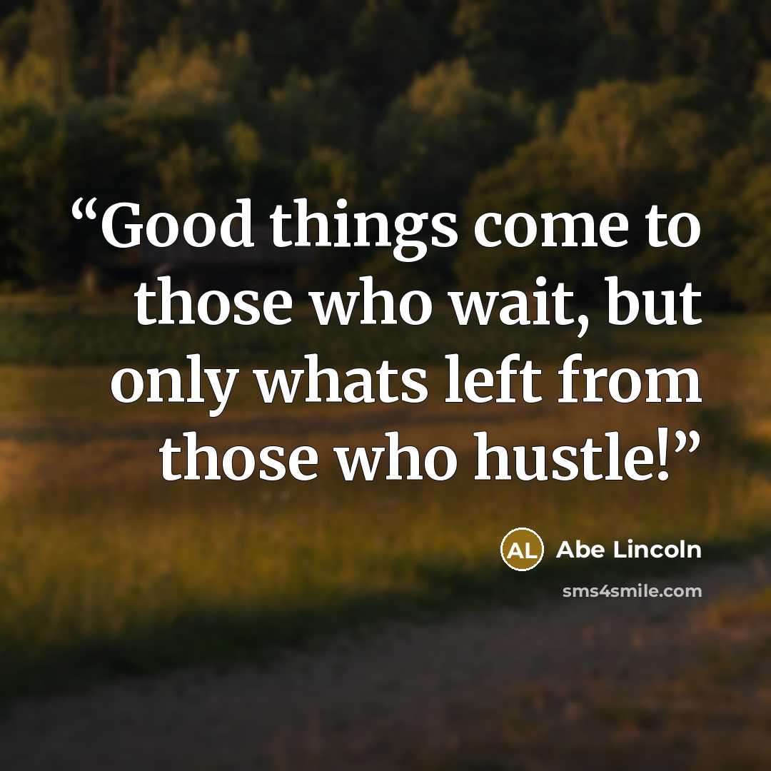 “Good things come to those who wait, but only whats left from those who hustle!” quote by Abe Lincoln