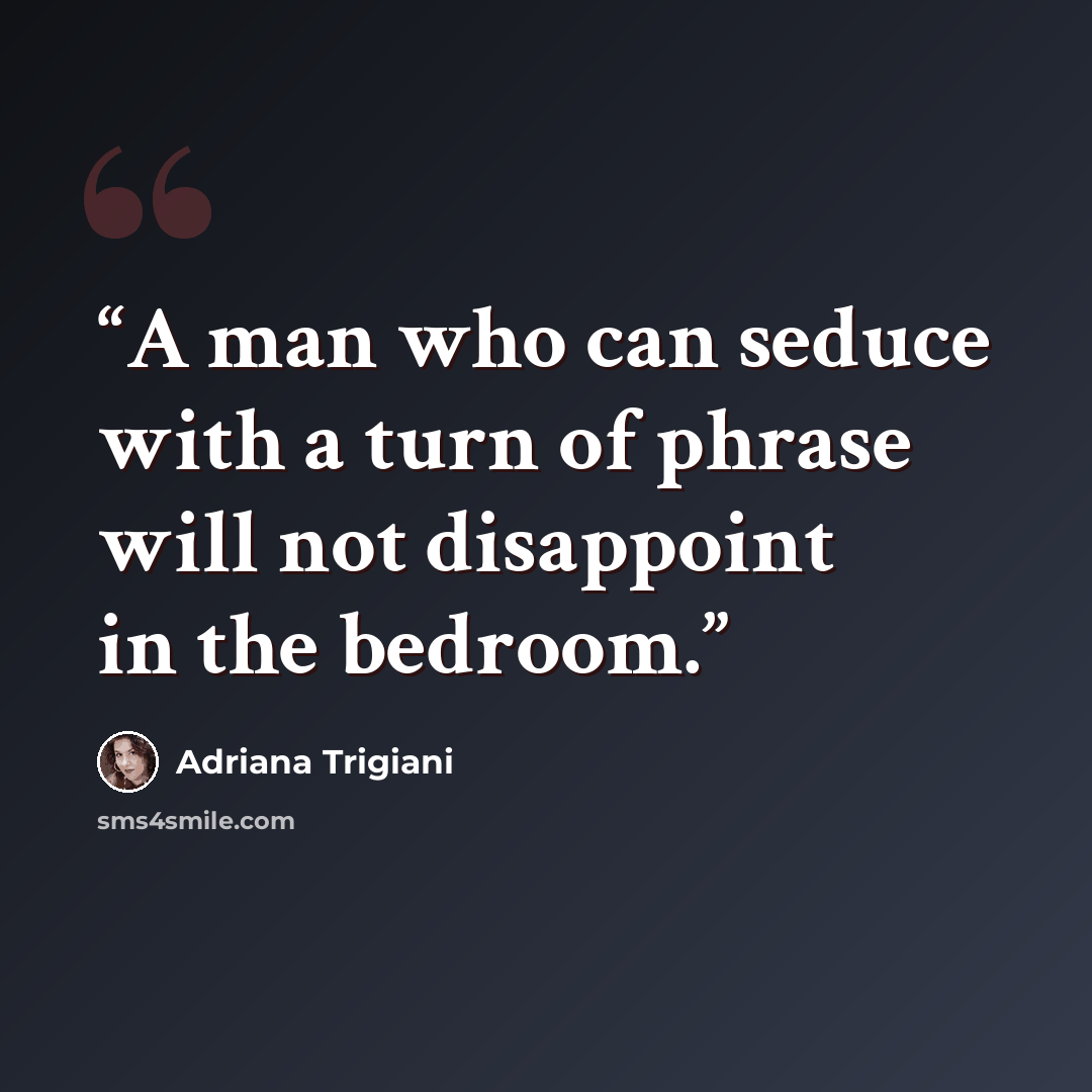 “A man who can seduce with a turn of phrase will not disappoint in the bedroom.” quote by Adriana Trigiani