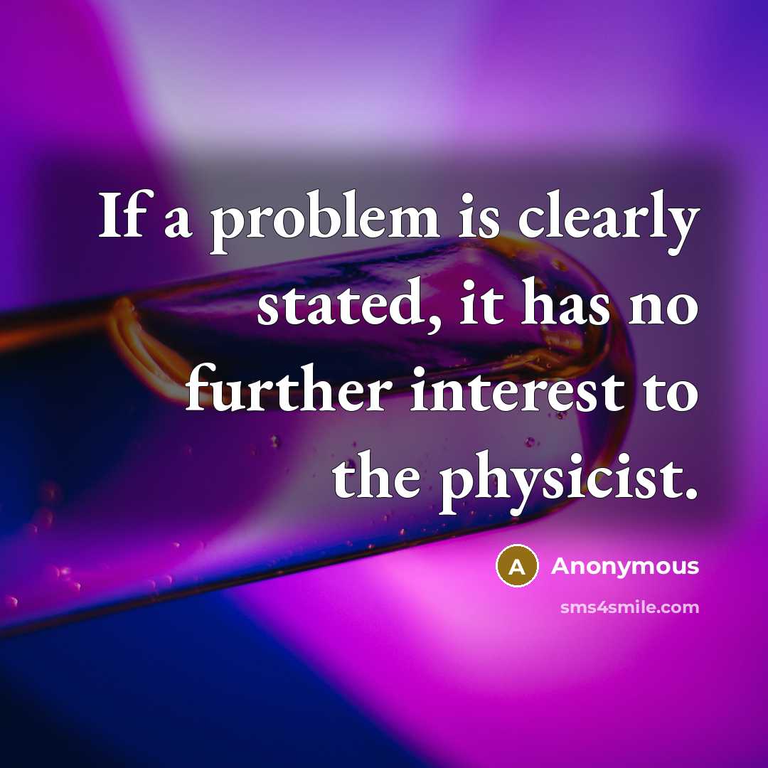 “If a problem is clearly stated, it has no further interest to the physicist.” quote by Anonymous