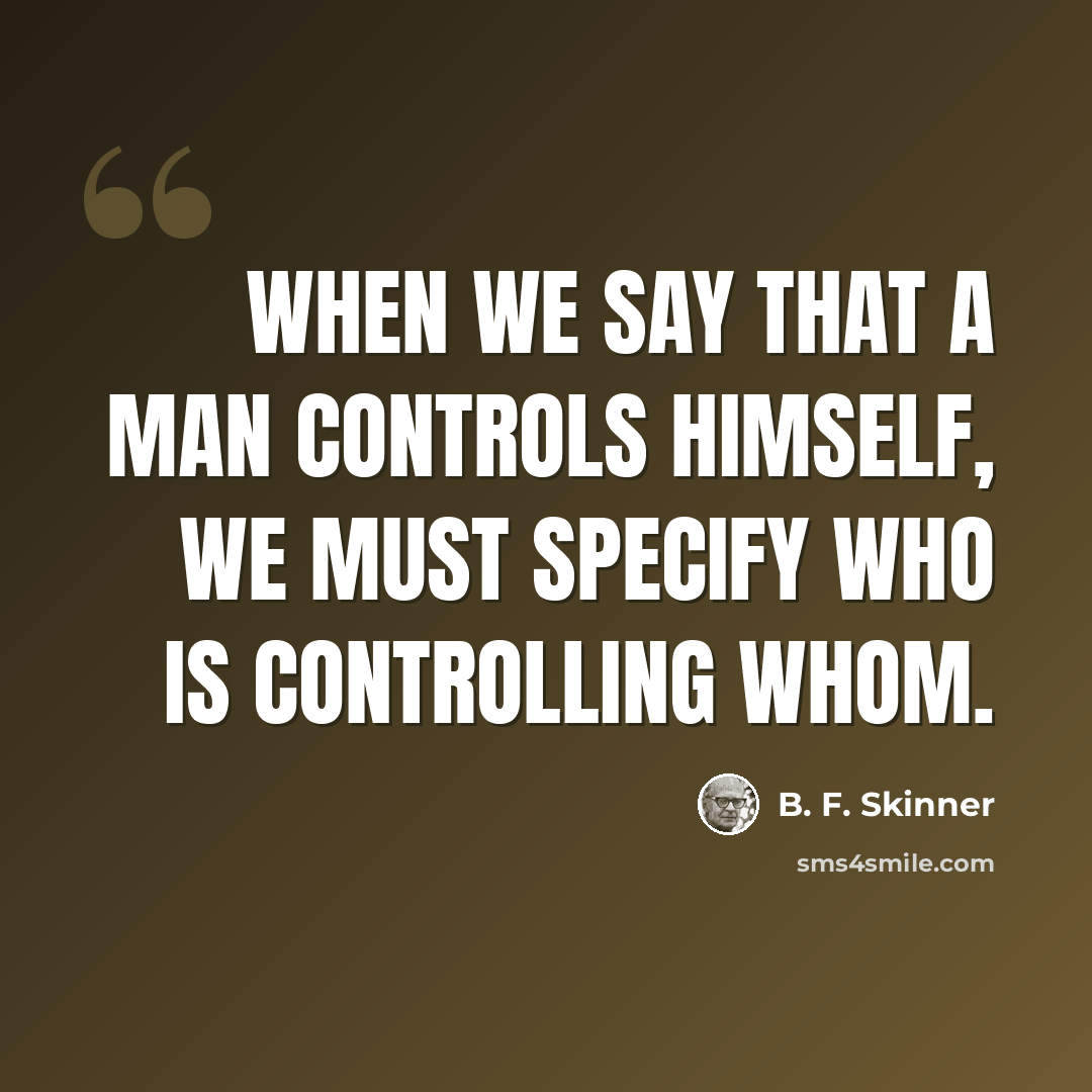 “When we say that a man controls himself, we must specify who is controlling whom.” quote by B. F. Skinner
