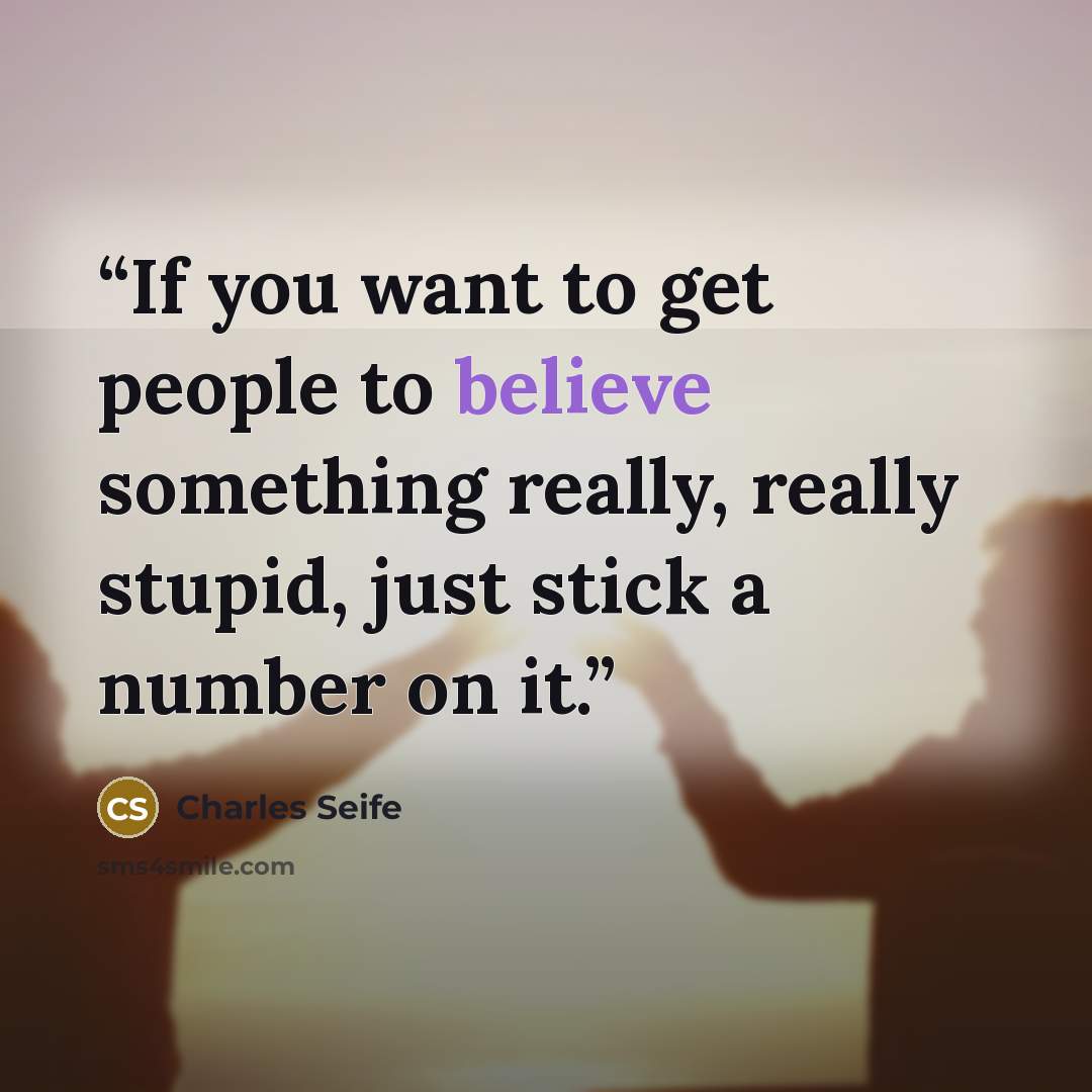 “If you want to get people to believe something really, really stupid, just stick a number on it.” quote by Charles Seife