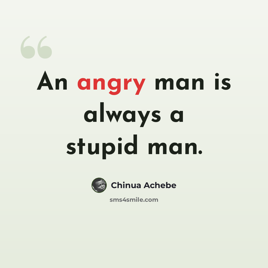 “An angry man is always a stupid man.” quote by Chinua Achebe