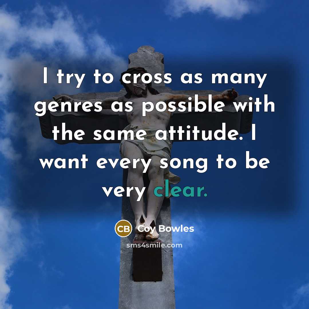 “I try to cross as many genres as possible with the same attitude. I want every song to be very clear.” quote by Coy Bowles