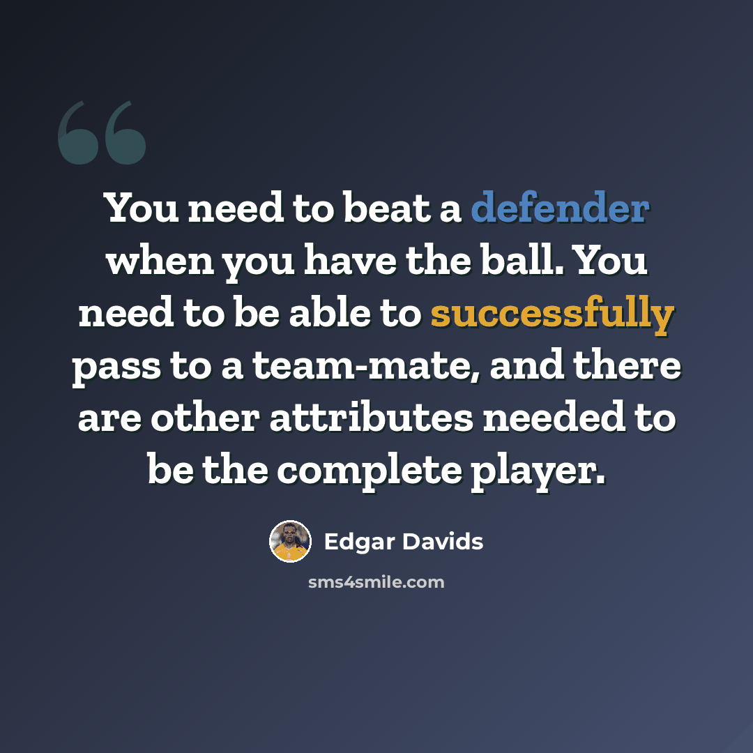 “You need to beat a defender when you have the ball. You need to be able to successfully pass to a team-mate, and there are other attributes needed to be the complete player.” quote by Edgar Davids