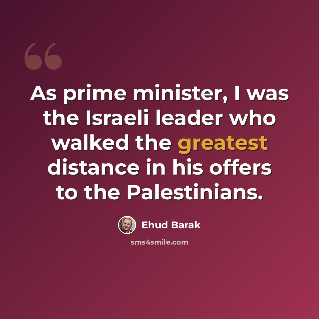 “As prime minister, I was the Israeli leader who walked the greatest distance in his offers to the Palestinians.” quote by Ehud Barak