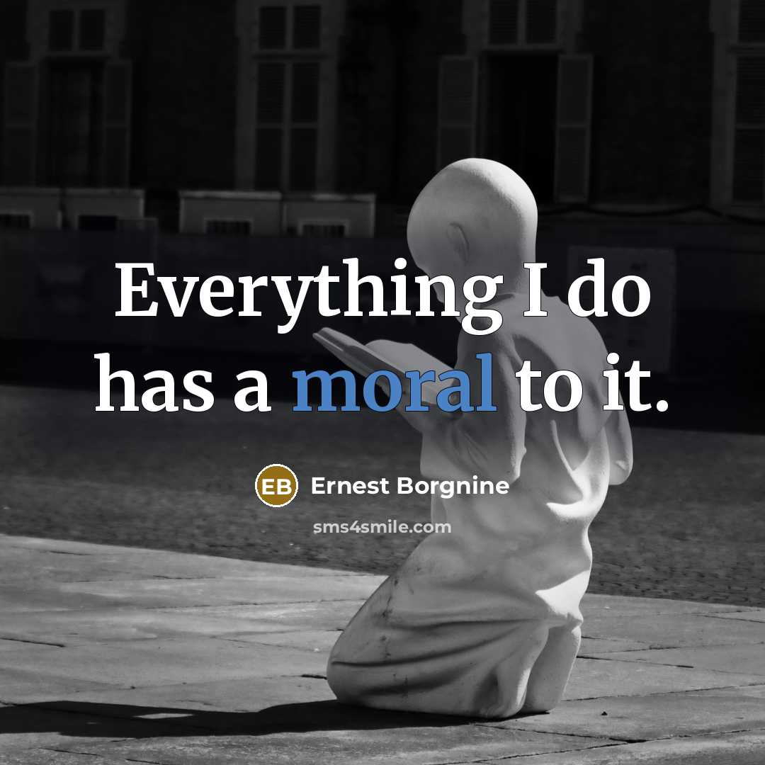 “Everything I do has a moral to it.” quote by Ernest Borgnine