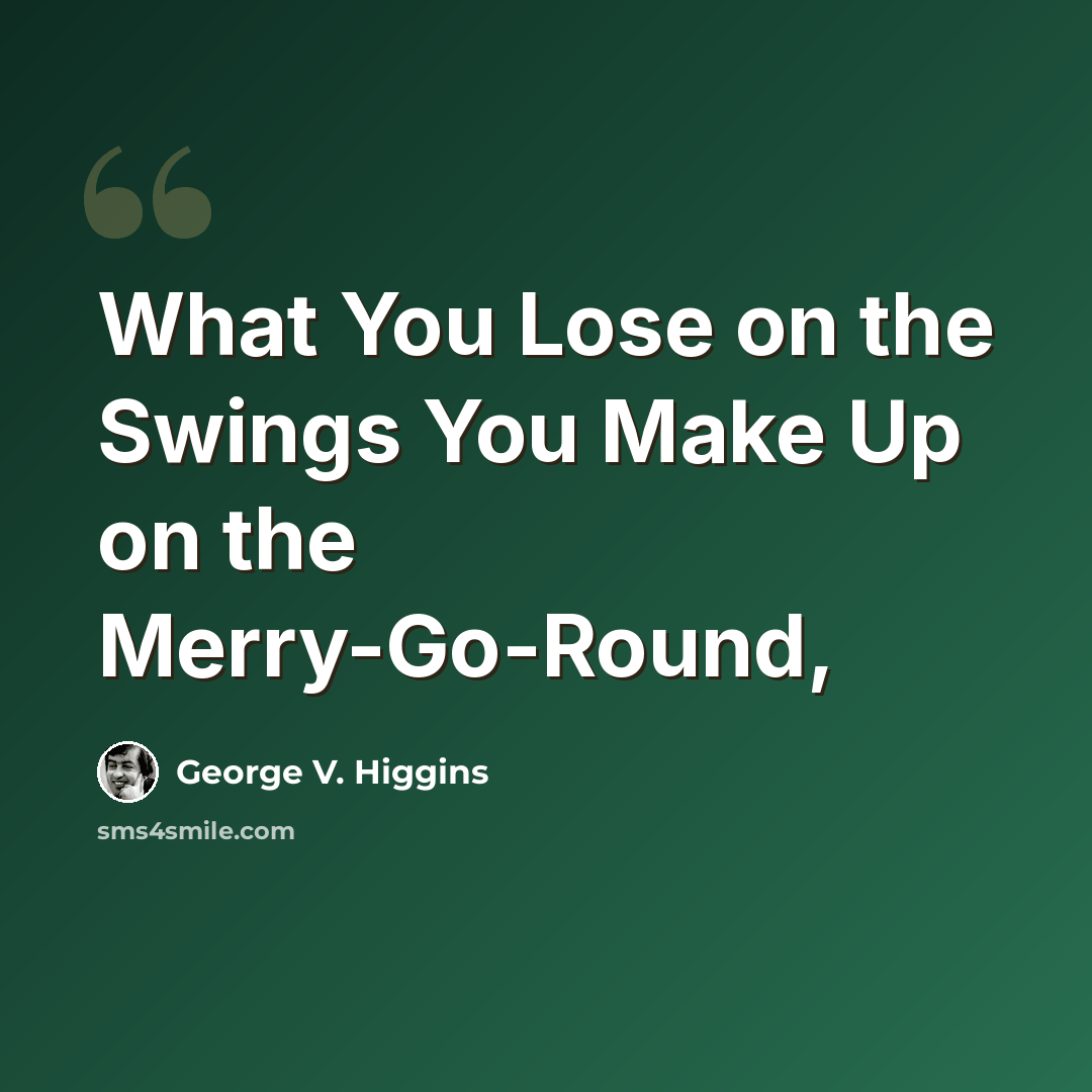 “What You Lose on the Swings You Make Up on the Merry-Go-Round,” quote by George V. Higgins