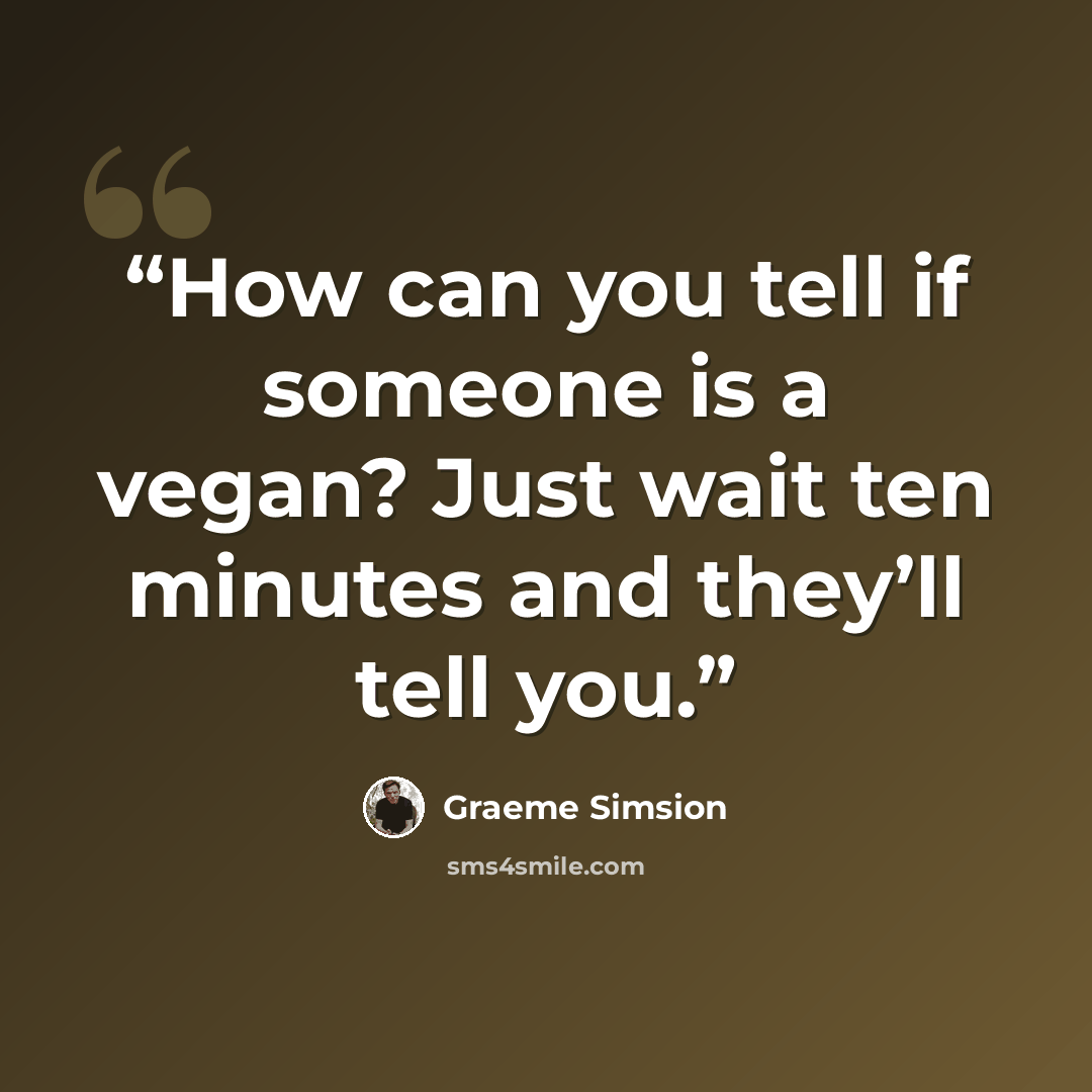 “How can you tell if someone is a vegan? Just wait ten minutes and they’ll tell you.” quote by Graeme Simsion