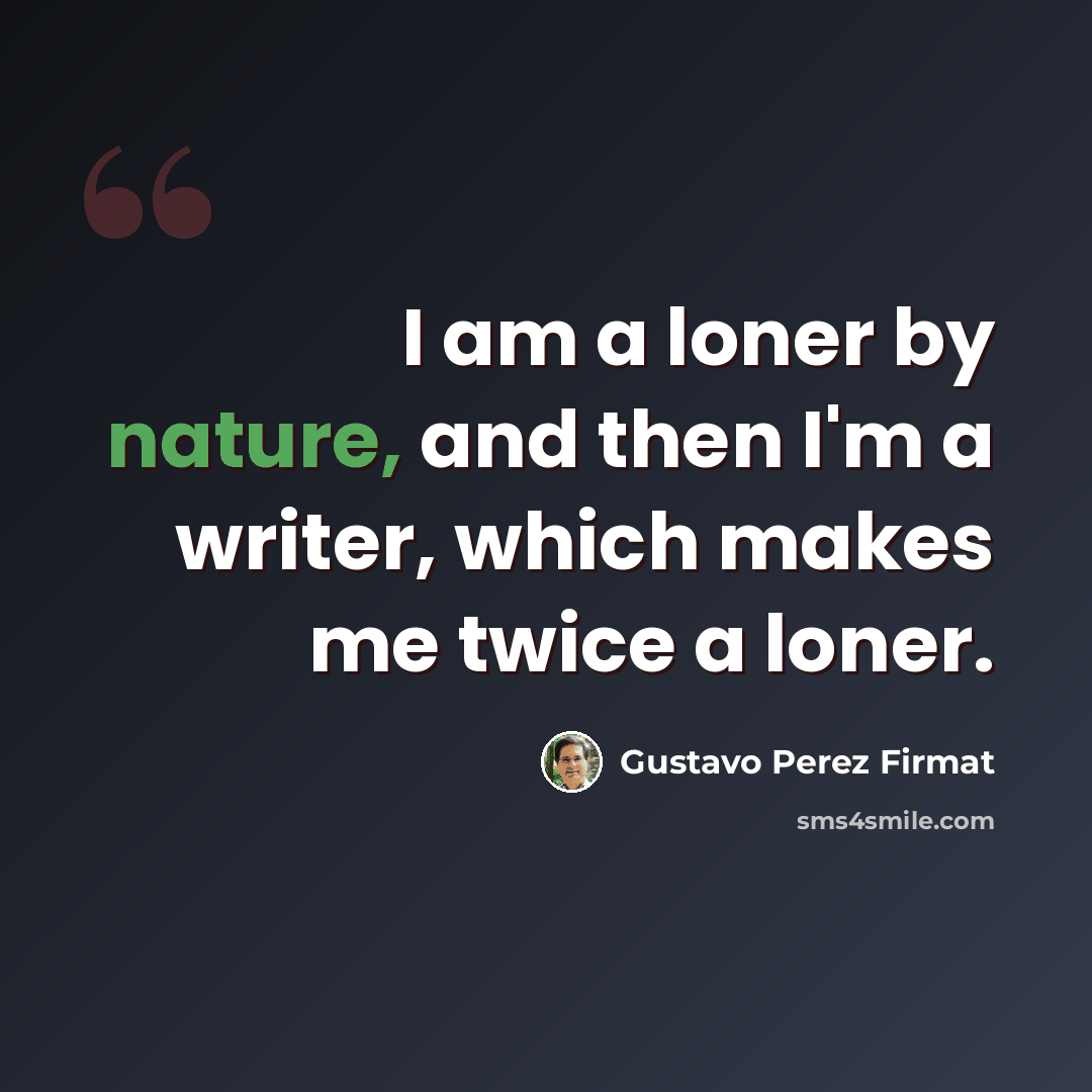 “I am a loner by nature, and then I'm a writer, which makes me twice a loner.” quote by Gustavo Perez Firmat
