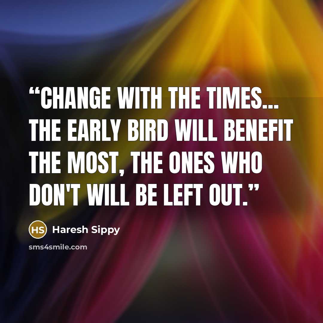 “CHANGE WITH THE TIMES... The early bird will benefit the most, the ones who don't will be left out.” quote by Haresh Sippy