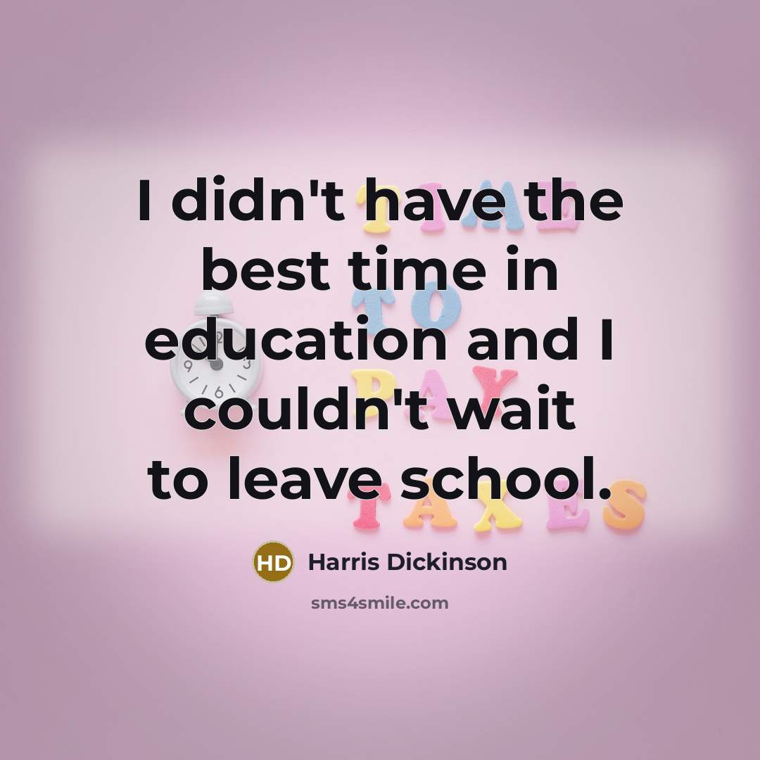 “I didn't have the best time in education and I couldn't wait to leave school.” quote by Harris Dickinson