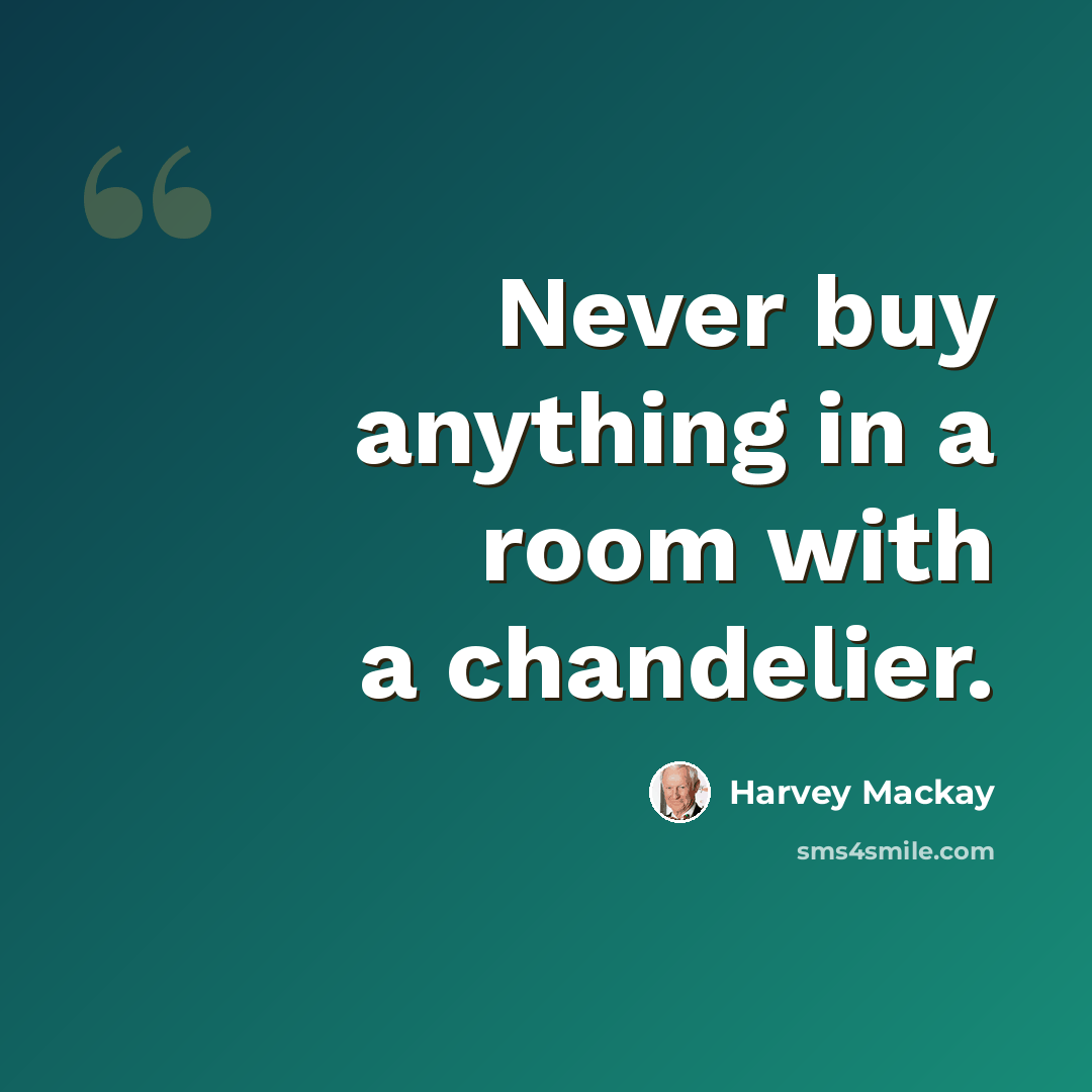 “Never buy anything in a room with a chandelier.” quote by Harvey Mackay