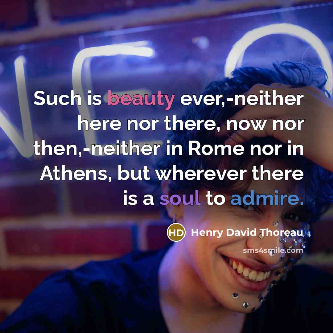 “Such is beauty ever,-neither here nor there, now nor then,-neither in Rome nor in Athens, but wherever there is a soul to admire.” quote by Henry David Thoreau
