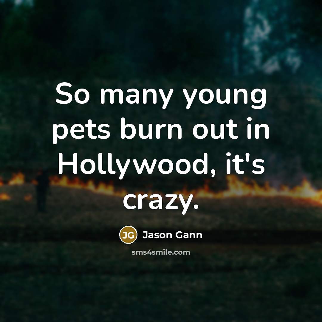 “So many young pets burn out in Hollywood, it's crazy.” quote by Jason Gann