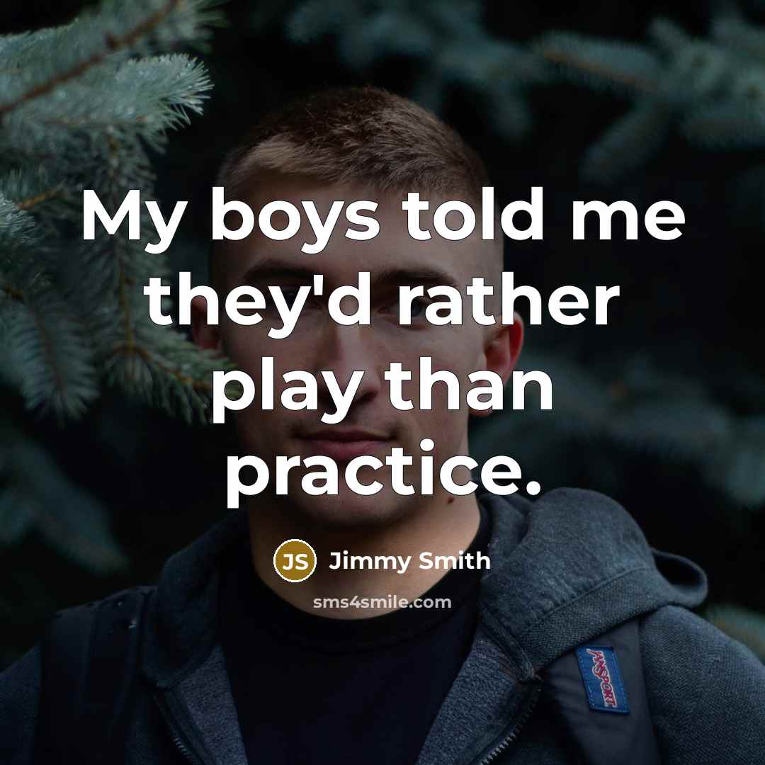 “My boys told me they'd rather play than practice.” quote by Jimmy Smith