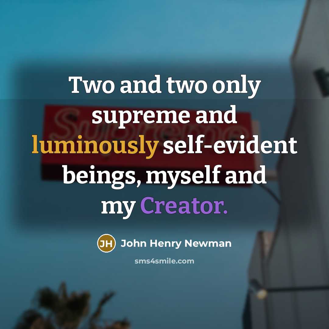 “Two and two only supreme and luminously self-evident beings, myself and my Creator.” quote by John Henry Newman