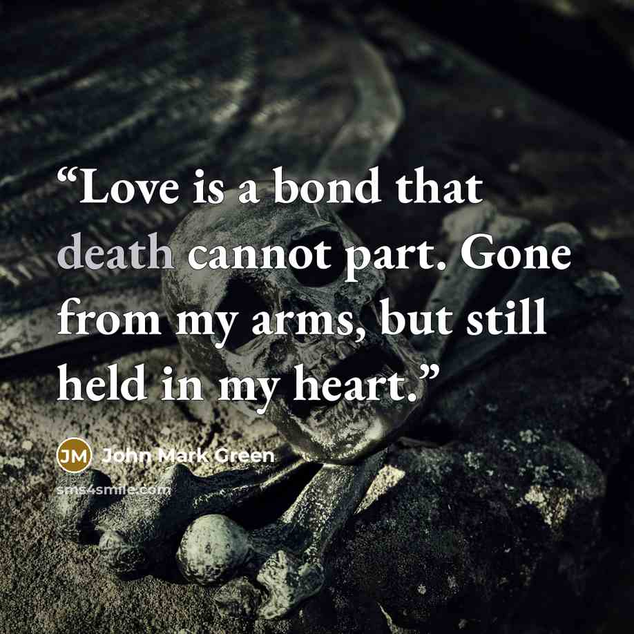 “Love is a bond that death cannot part. Gone from my arms, but still held in my heart.” quote by John Mark Green