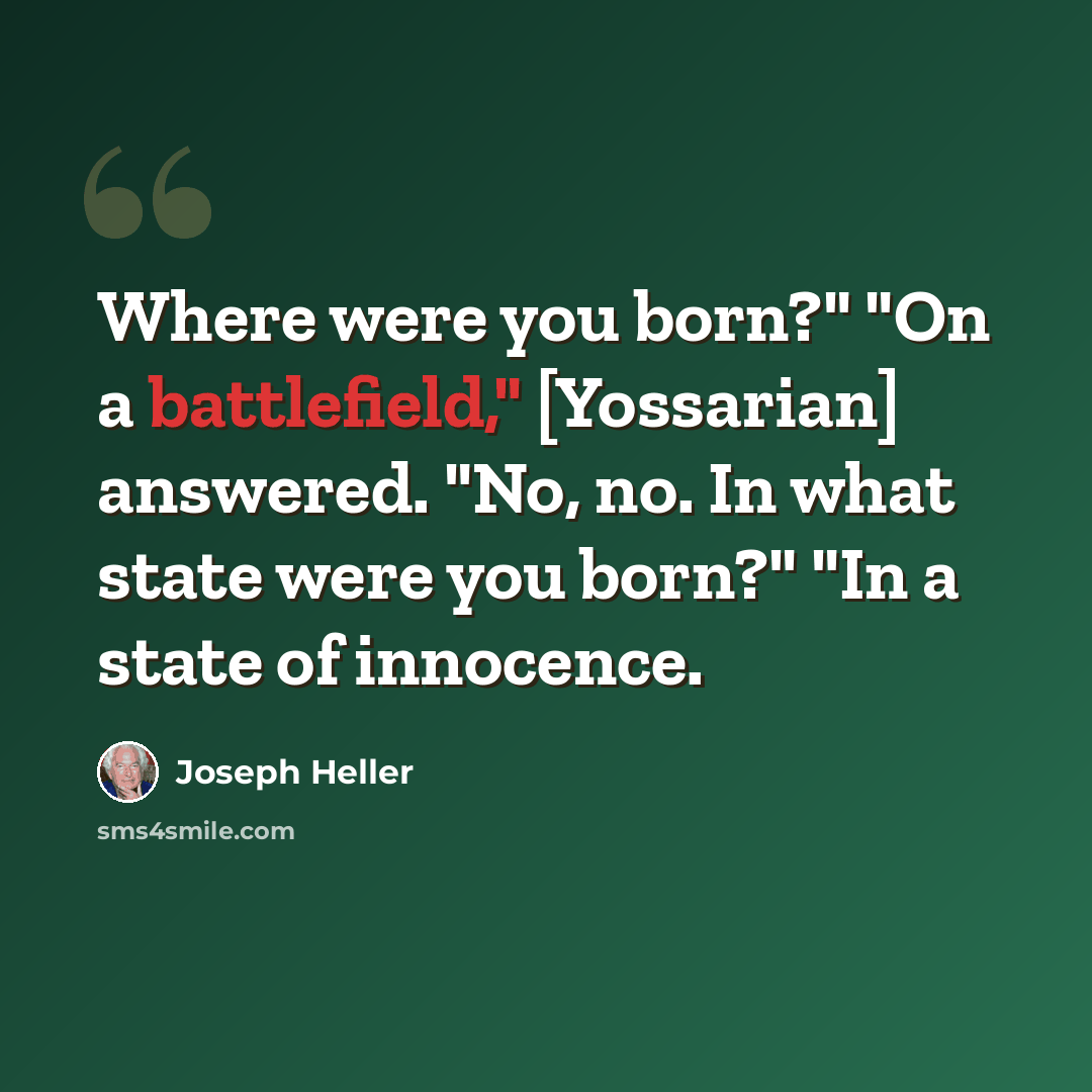 “Where were you born?" "On a battlefield," [Yossarian] answered. "No, no. In what state were you born?" "In a state of innocence.” quote by Joseph Heller