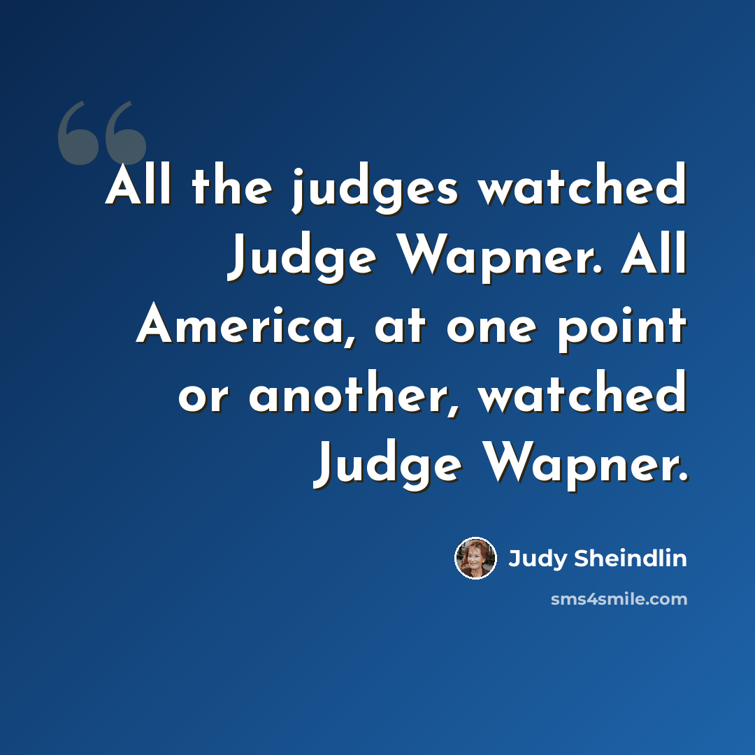 “All the judges watched Judge Wapner. All America, at one point or another, watched Judge Wapner.” quote by Judy Sheindlin