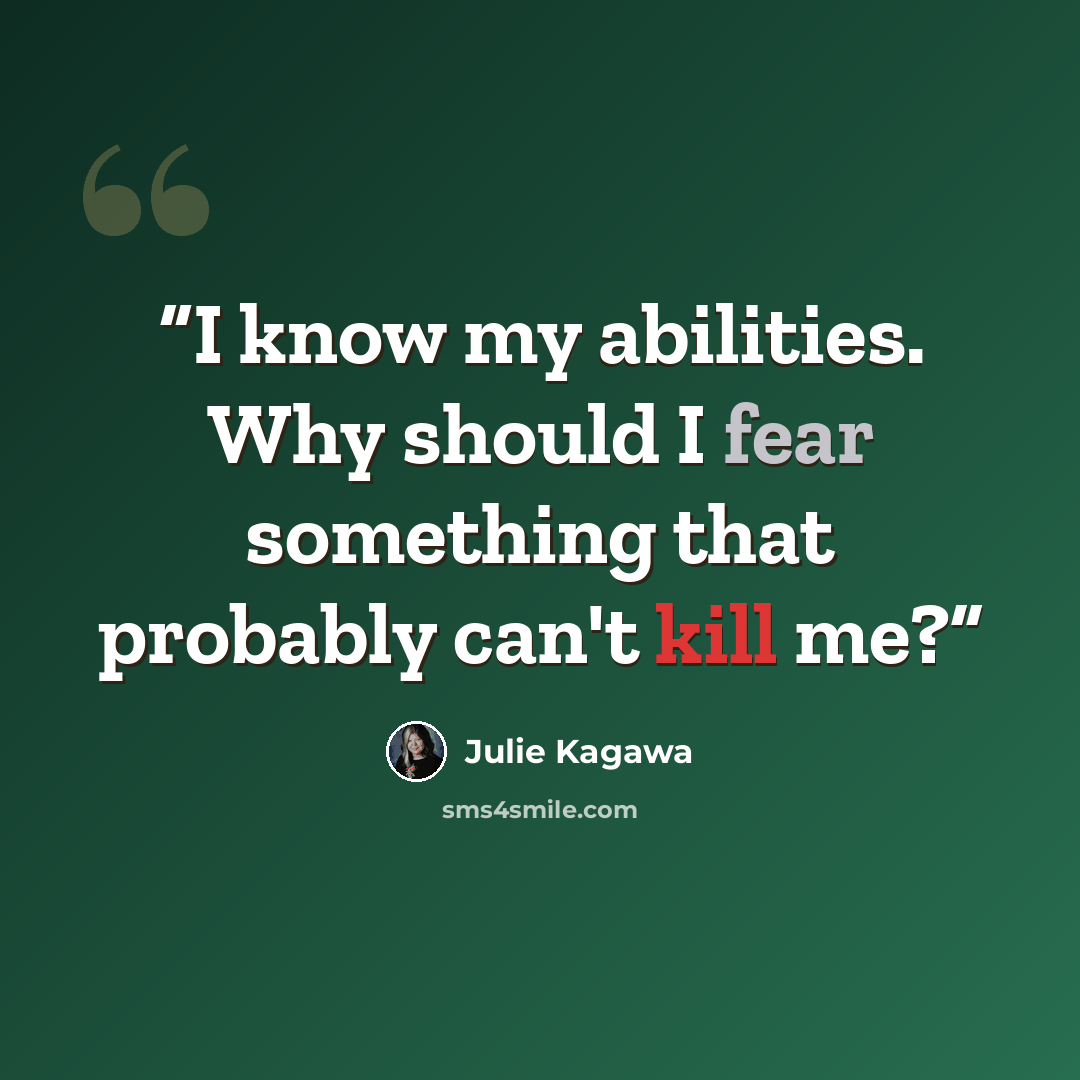 “I know my abilities. Why should I fear something that probably can't kill me?” quote by Julie Kagawa