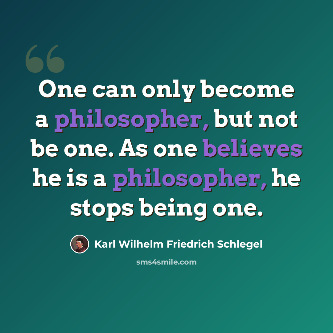 “One can only become a philosopher, but not be one. As one believes he is a philosopher, he stops being one.” quote by Karl Wilhelm Friedrich Schlegel