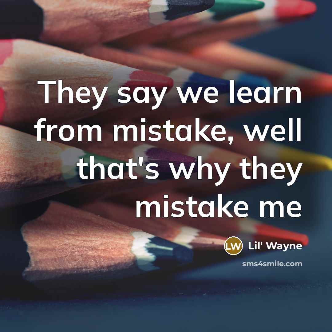“They say we learn from mistake, well that's why they mistake me” quote by Lil' Wayne