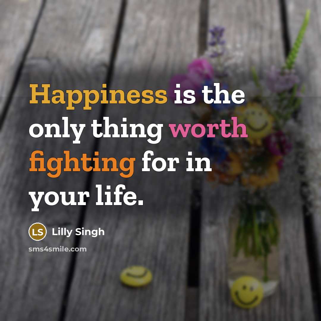 “Happiness is the only thing worth fighting for in your life.” quote by Lilly Singh