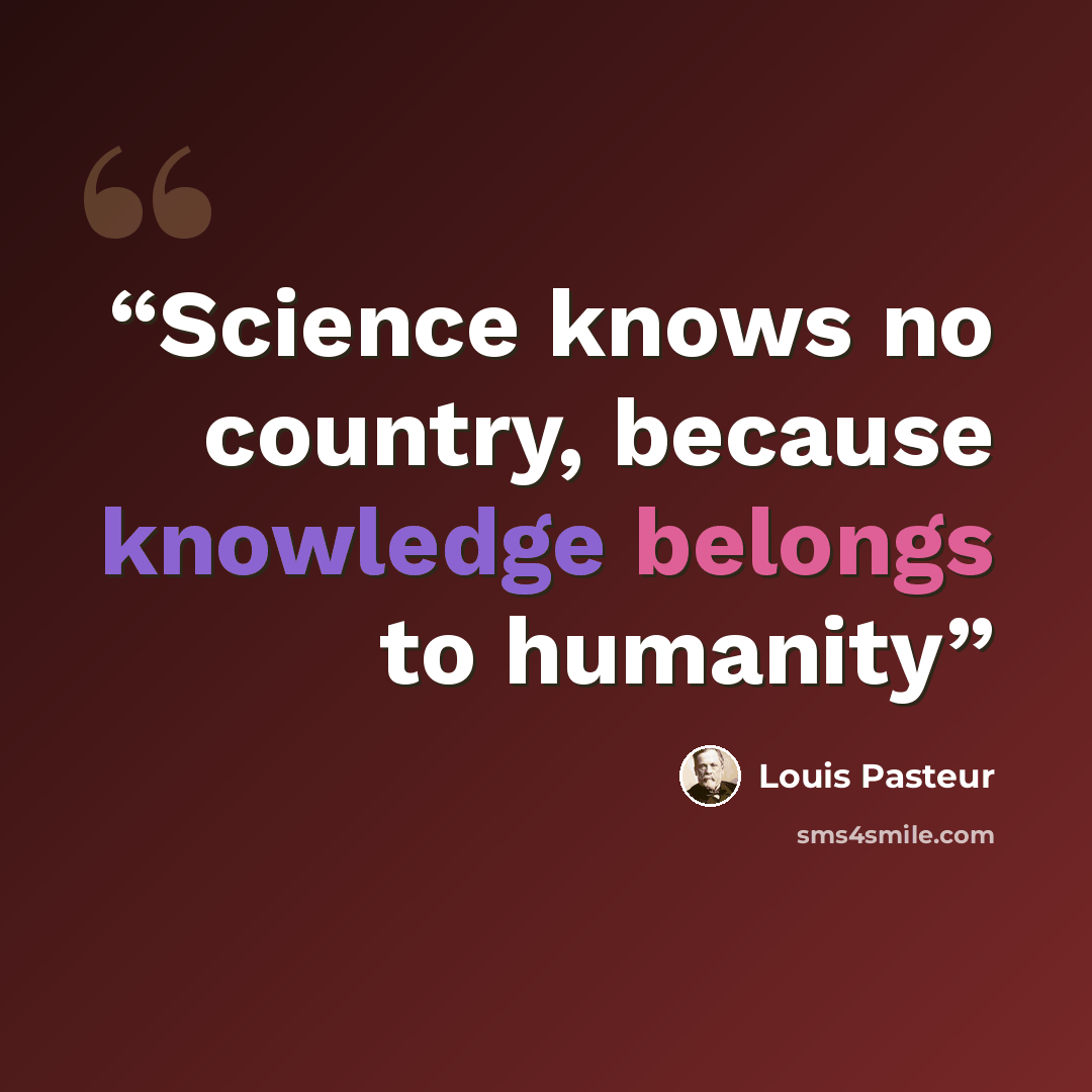 “Science knows no country, because knowledge belongs to humanity” quote by Louis Pasteur