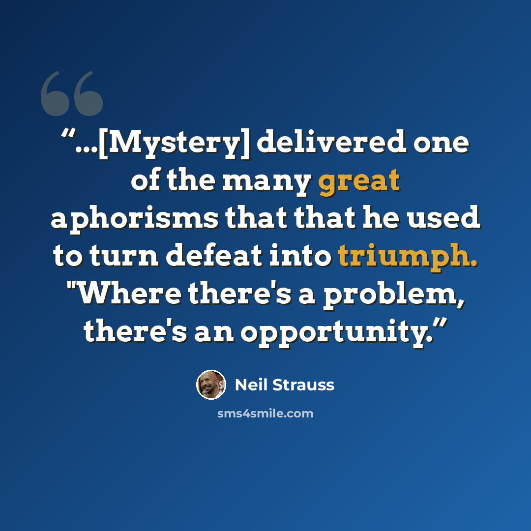 “...[Mystery] delivered one of the many great aphorisms that that he used to turn defeat into triumph. "Where there's a problem, there's an opportunity.” quote by Neil Strauss