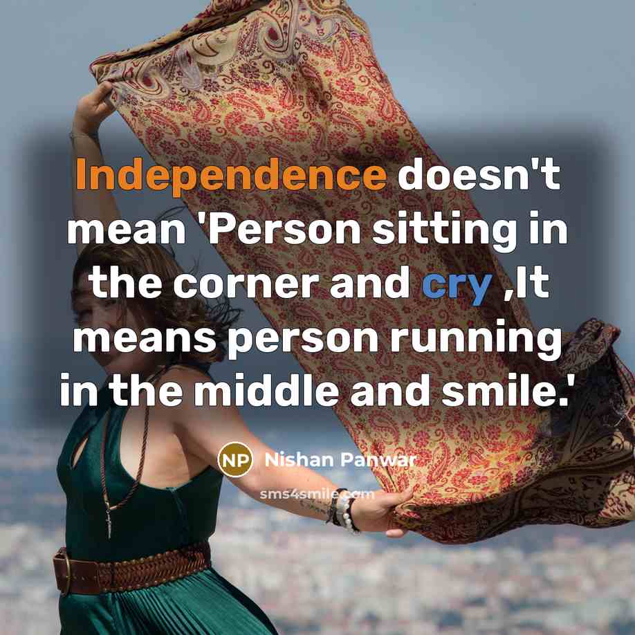 “Independence doesn't mean 'Person sitting in the corner and cry ,It means person running in the middle and smile.'” quote by Nishan Panwar
