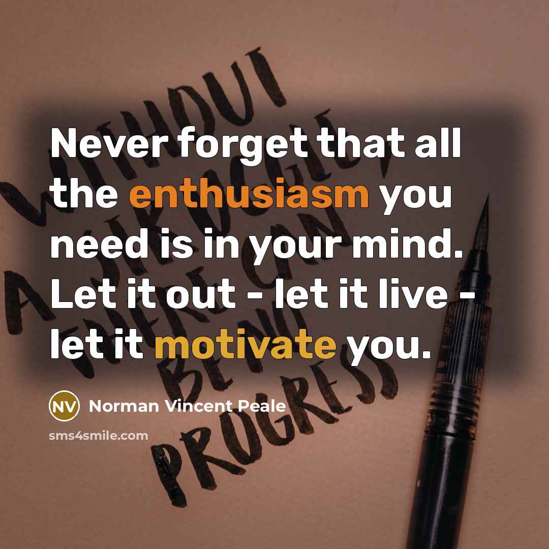 “Never forget that all the enthusiasm you need is in your mind. Let it out - let it live - let it motivate you.” quote by Norman Vincent Peale