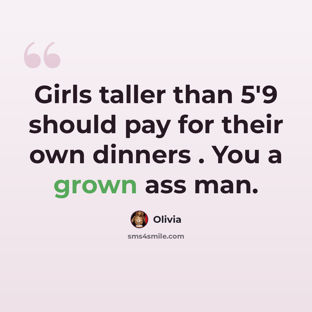 “Girls taller than 5'9 should pay for their own dinners . You a grown ass man.” quote by Olivia