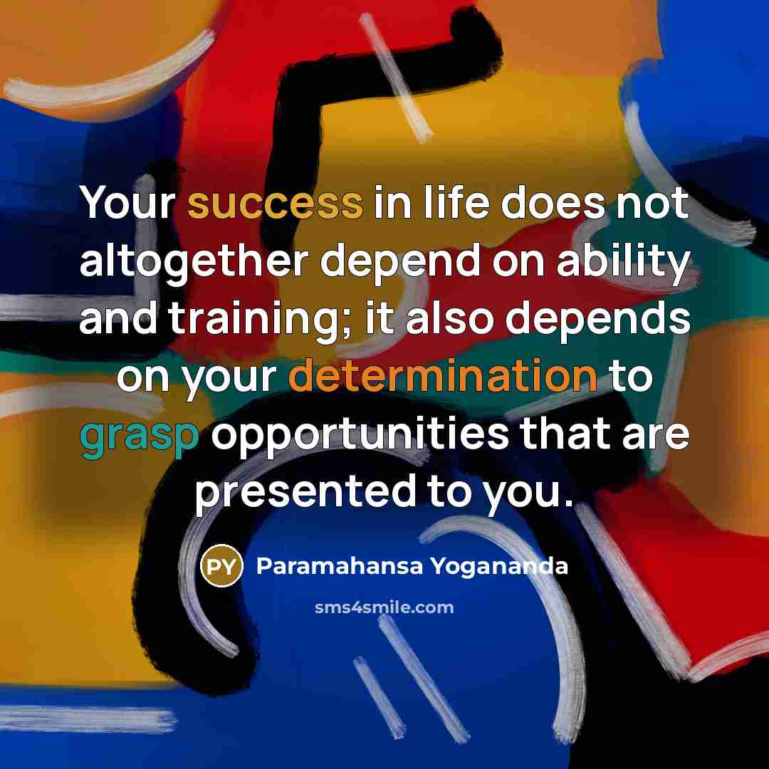 “Your success in life does not altogether depend on ability and training; it also depends on your determination to grasp opportunities that are presented to you.” quote by Paramahansa Yogananda