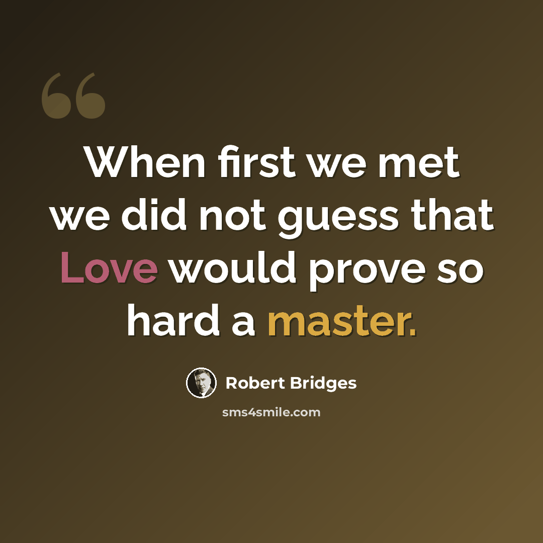 “When first we met we did not guess that Love would prove so hard a master.” quote by Robert Bridges