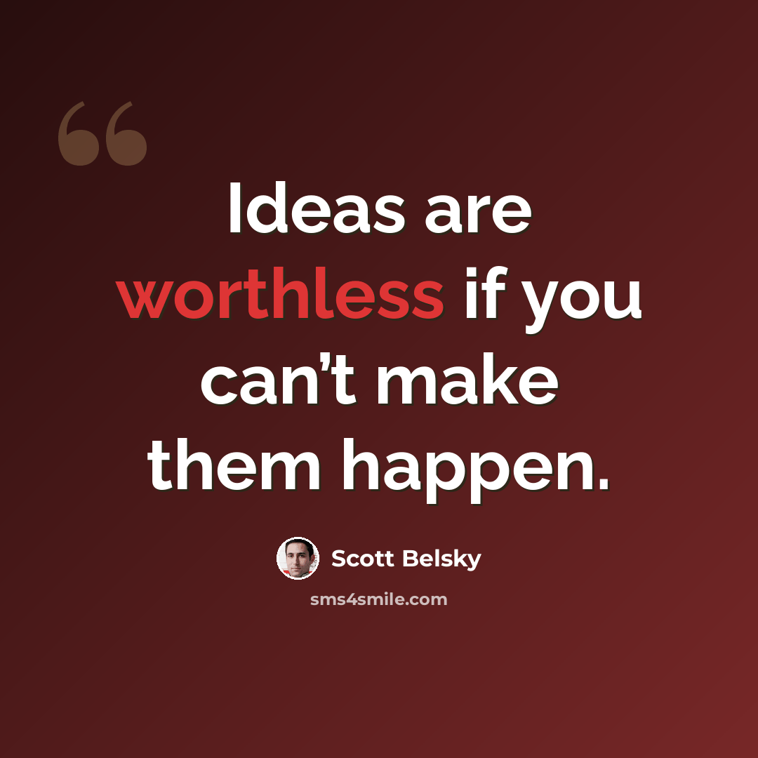 “Ideas are worthless if you can’t make them happen.” quote by Scott Belsky
