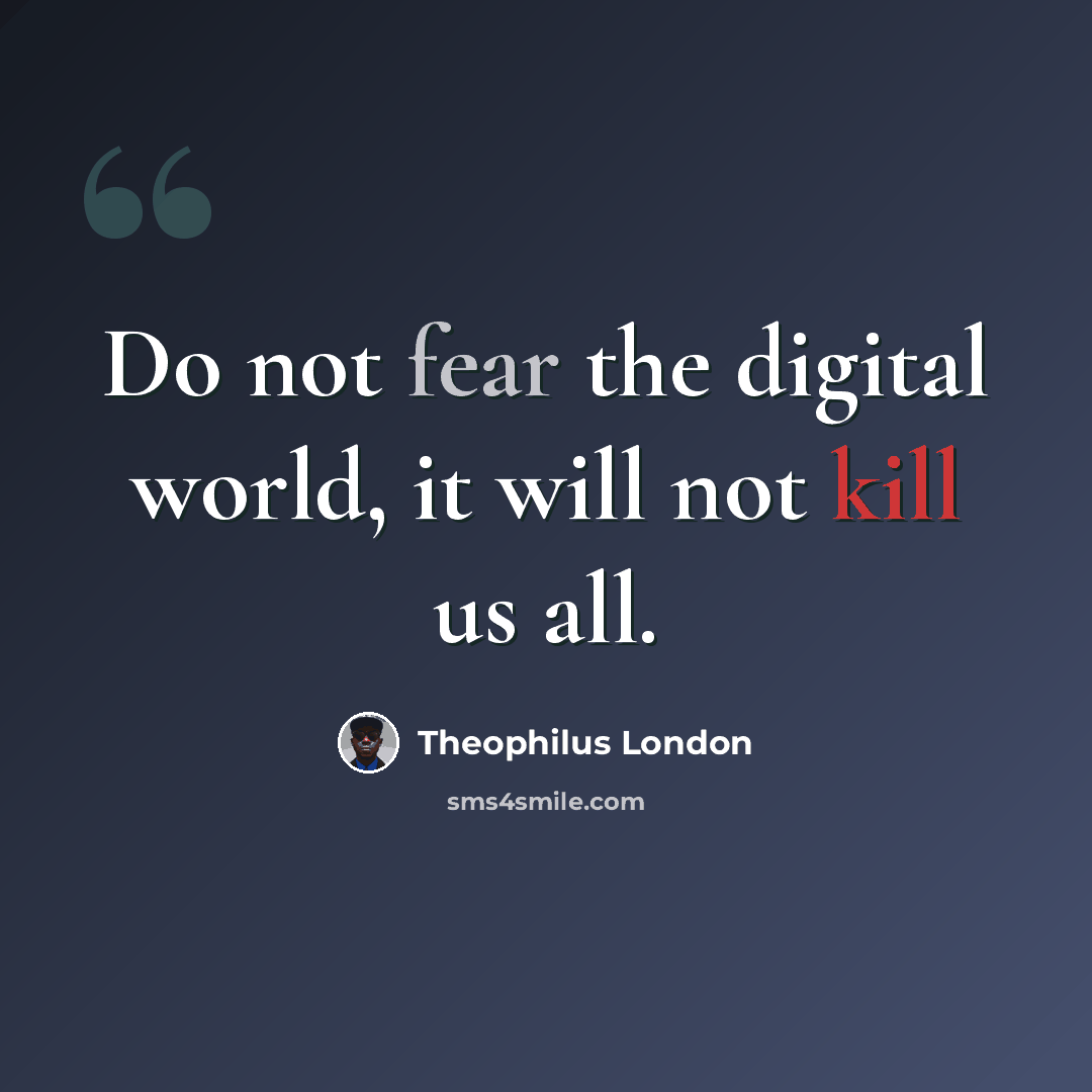 “Do not fear the digital world, it will not kill us all.” quote by Theophilus London