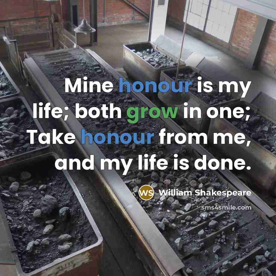 “Mine honour is my life; both grow in one; Take honour from me, and my life is done.” quote by William Shakespeare